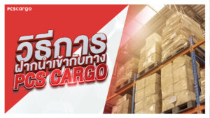 วิธีฝากนำเข้าสินค้าจากจีน กับ PCS Cargo